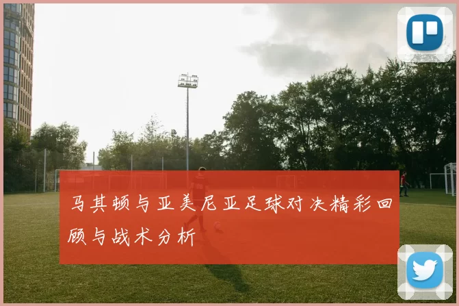马其顿与亚美尼亚足球对决精彩回顾与战术分析