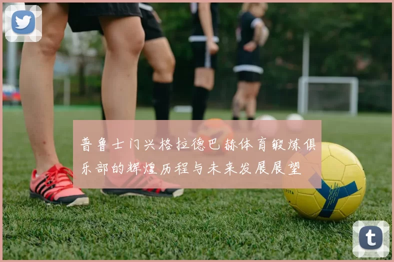 普鲁士门兴格拉德巴赫体育锻炼俱乐部的辉煌历程与未来发展展望