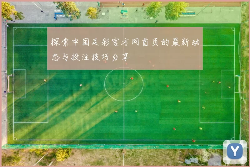 探索中国足彩官方网首页的最新动态与投注技巧分享