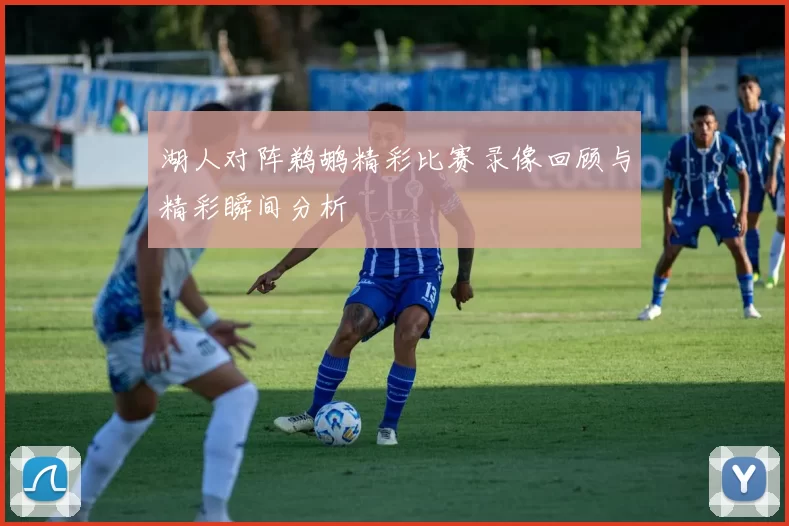 湖人对阵鹈鹕精彩比赛录像回顾与精彩瞬间分析